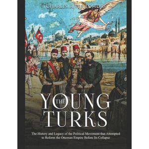 The Young Turks: The History and Legacy of the Political Movement that Attempted to Reform the Ottoman Empire Before Its Collapse | Charles River Editors (ISBN: 9781702351287)