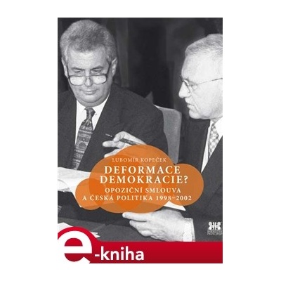 Deformace demokracie?. Opoziční smlouva a česká politika 1998–2002 - Lubomír Kopeček