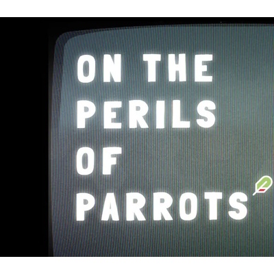 On The Peril of Parrots