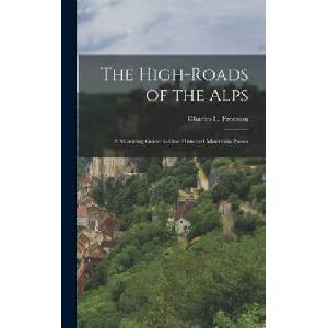 High-roads of the Alps; a Motoring Guide to One Hundred Mountain Passes | Charles L. (Charles Lincoln) Freeston (ISBN: 9781013875526)