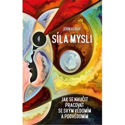Síla mysli - Jak se naučit pracovat se svým vědomím a podvědomím - Kehoe John