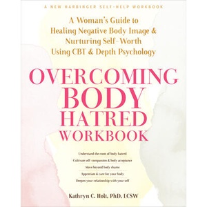 Overcoming Body Hatred Workbook: A Woman's Guide to Healing Negative Body Image and Nurturing Self-Worth Using CBT and Depth Psychology | Holt, Kathryn C. , LCSW (ISBN: 9781648482076)