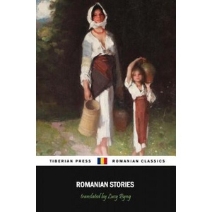 Romanian Stories (Illustrated): A Collection of Fifteen Stories Written by Some of Romania's Best Writers | Marcu Beza, Ioan Alexandru Bratescu-Voinesti, Ion Luca Caragiale (ISBN: 9781986679077)