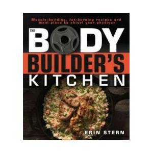 The Bodybuilder's Kitchen: 100 Muscle-Building, Fat Burning Recipes, with Meal Plans to Chisel Your | Erin Stern (ISBN: 9781465469977)