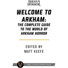 Welcome to Arkham: The Complete Guide to the World of Arkham Horror