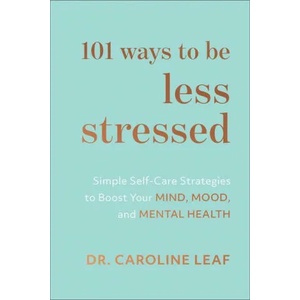 101 Ways to Be Less Stressed - Simple Self-Care Strategies to Boost Your Mind, Mood, and Mental Health | Dr. Caroline Leaf (ISBN: 9781540900937)