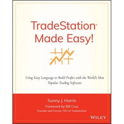 TradeStation Made Easy! - Using EasyLanguage to Build Profits with the World's Most Popular Trading Software | Sunny J. Harris
