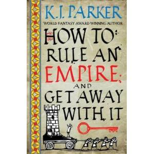 How To Rule An Empire and Get Away With It | K. J. Parker (ISBN: 9780356514383)