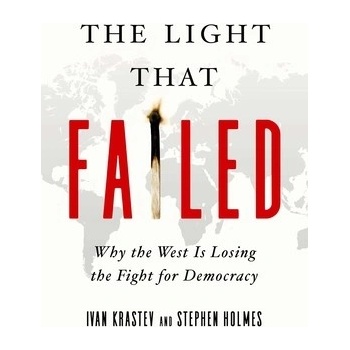 The Light That Failed: Why the West Is Losing the Fight for Democracy Holmes Stephen