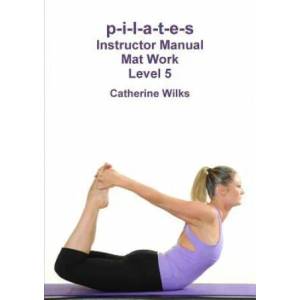 p-i-l-a-t-e-s Instructor Manual Mat Work Level 5 | Catherine Wilks (ISBN: 9781447663232)