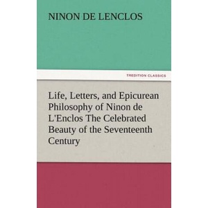 Life, Letters, and Epicurean Philosophy of Ninon de L'Enclos the Celebrated Beauty of the Seventeenth Century | Ninon de Lenclos (ISBN: 9783842425859)