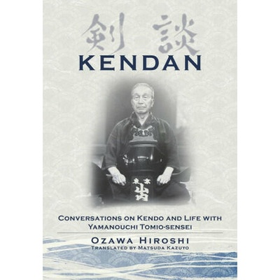 Kendan - Conversations on Kendo and Life with Yamanouchi Tomio-sensei | Hiroshi Ozawa, Kazuyo Matsuda