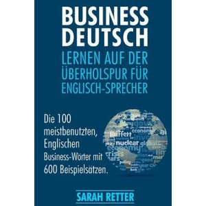 Business Deutsch: Lernen auf der Uberholspur fur Englisch-Sprecher: Die 100 meistbenutzten, Englischen Business-Wörter mit 600 Beispiels | Sarah Retter (ISBN: 9781545183267)