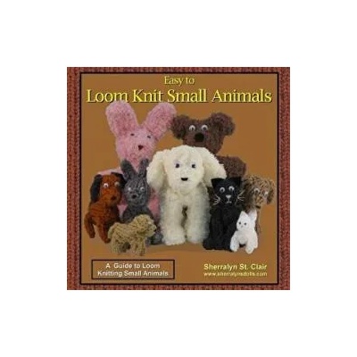 Easy to Loom Knit Small Animals: A Guide to Loom Knitting Small Animals | Sherralyn St Clair