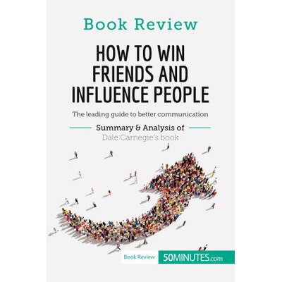 How to Win Friends and Influence People by Dale Carnegie: The leading guide to better communication (Book Review)