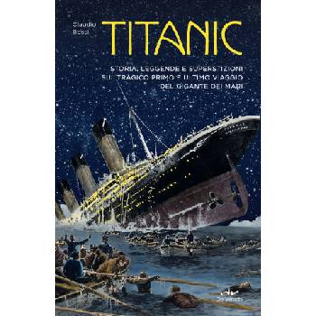 Titanic. Storia, leggenda e superstizioni sul tragico primo e ultimo viaggio del gigante dei mari