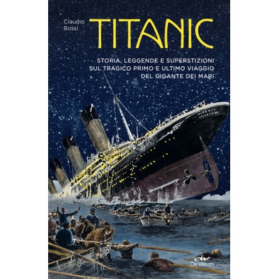 Titanic. Storia, leggenda e superstizioni sul tragico primo e ultimo viaggio del gigante dei mari