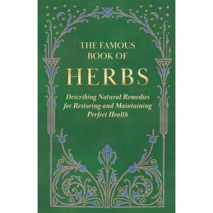 The Famous Book of Herbs; Describing Natural Remedies for Restoring and Maintaining Perfect Health | Anon (ISBN: 9781528772518)