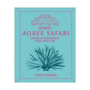 The Curious Bartender's Agave Safari | Stephenson, Tristan (ISBN: 9781788796798)