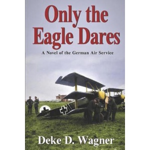 Only the Eagle Dares: A novel of the Imperial German Air Service | MR Deke D Wagner (ISBN: 9781492249658)