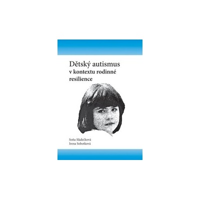 Dětský autismus v kontextu rodinné resilience - Sládečková Soňa, Sobotková Irena
