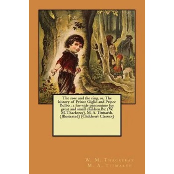 Image 1 of The rose and the ring, or, The history of Prince Giglio and Prince Bulbo: a fire-side pantomime for great and small children. By: (W. M. Thackeray), M. | W M Thackeray M a Titmarsh