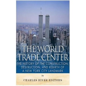 The World Trade Center: The History of the Construction, Destruction, and Rebirth of a New York City Landmark | Charles River Editors (2016)