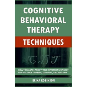Cognitive Behavioral Therapy Techniques: How to Manage Anxiety and Depression Using CBT - Control Your Thinking, Emotions, and Behavior | Erika Robinson (ISBN: 9781795292559)