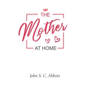 The Mother at Home | John S. C. Abbott (ISBN: 9781611042498)