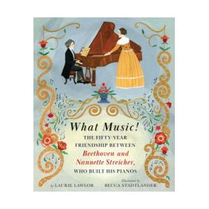 What Music! : The Friendship Between Beethoven and His Piano Maker, Nannette Streicher | Becca Stadtlander (ISBN: 9780823451432)