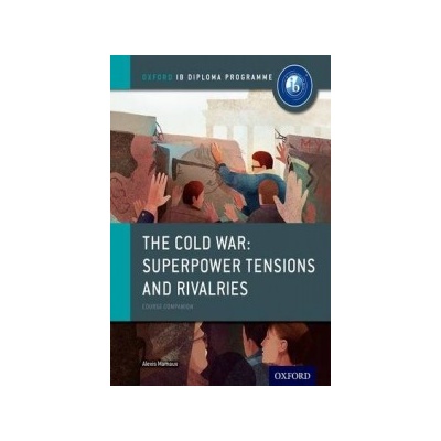Cold War - Superpower Tensions and Rivalries: IB History Course Book: Oxford IB Diploma Programme