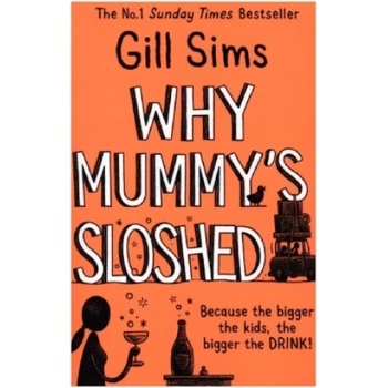 Why Mummys Sloshed: The Bigger The Kids, The Bigger The Drink - Gill Sims, Harper Collins