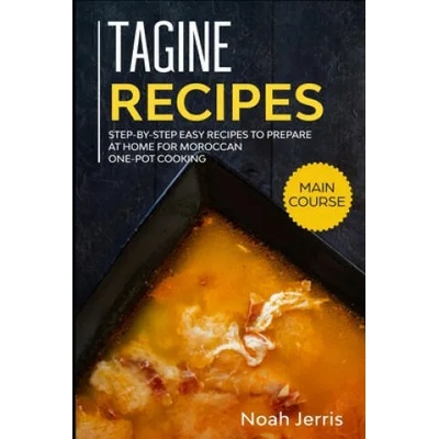 Tagine Recipes: Step-by-step Easy recipes to prepare at home for Moroccan one-pot cooking | Noah Jerris