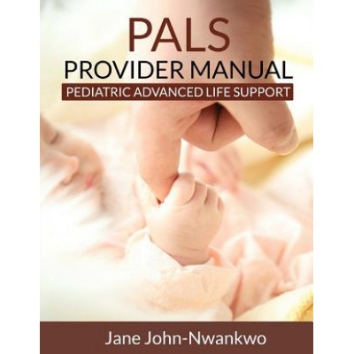 PALS Provider Manual: Pediatric Advanced Life support | Msn Jane John-Nwankwo Rn