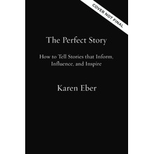 The Perfect Story: How to Tell Stories That Inform, Influence, and Inspire Eber Karen