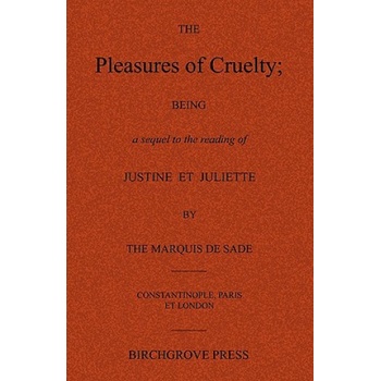 Birchgrove Press The Pleasures of Cruelty; Being a sequel to the reading of Justine et Juliette by the Marquis de Sade | Anonymous