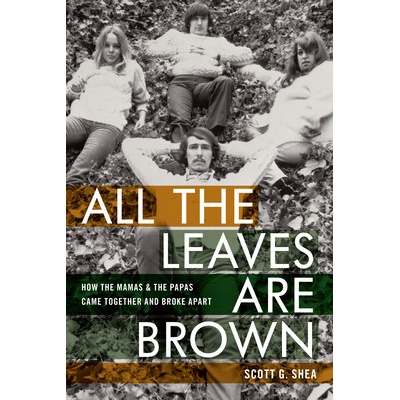 All the Leaves Are Brown: How the Mamas & the Papas Came Together and Broke Apart Shea Scott G.