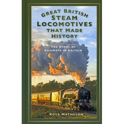 Great British Steam Locomotives that Made History - Rosa Matheson