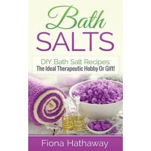 Bath Salts: DIY Bath Salt Recipes: The Ideal Therapeutic Hobby or Gift! | Fiona Hathaway (2015)