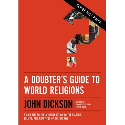 A Doubters Guide to World Religions: A Fair and Friendly Introduction to the History, Beliefs, and Practices of the Big Five Dickson John