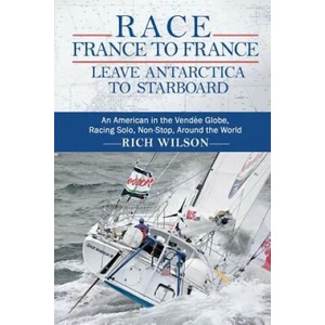 Race France to France: Leave Antarctica to Starboard: An American in the Vendée Globe, Racing Solo, Non-Stop, Around the World | Rich Wilson (ISBN: 9780615666563)