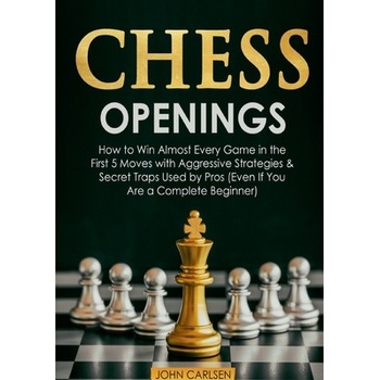 Chess Openings: How to Win Almost Every Game in the First 5 Moves with Aggressive Strategies & Secret Traps Used by Pros Even If You Carlsen John