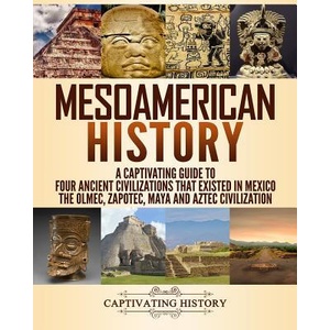 Mesoamerican History: A Captivating Guide to Four Ancient Civilizations That Existed in Mexico | Captivating History (2018)
