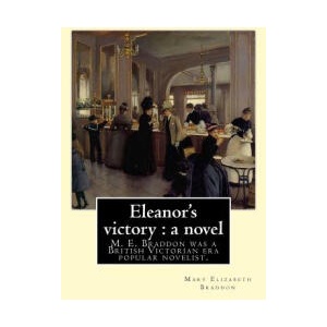 Eleanor's victory: a novel By: Mary Elizabeth Braddon: Mary Elizabeth Braddon was a British Victorian era popular novelist. | Mary Elizabeth Braddon (ISBN: 9781548527235)