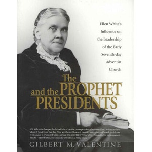 The Prophet and the Presidents: Ellen G. White and the Processes of Change, 1887-1913: A Study of Ellen White's Influence on the Administrative Leader | Gilbert M. Valentine (ISBN: 9780816324859)