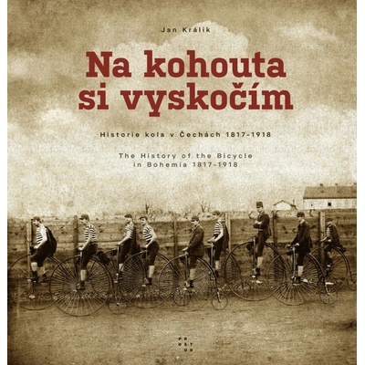 Na kohouta si vyskočím - Historie kola v Čechách 1817-1918 / The History of the Bicycle in Bohemia 1817-1918