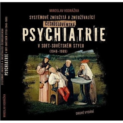 Systémově zneužitá a zneužívající Československá psychiatrie v Soft-sovětském stylu (1948-1989) - Miroslav Vodrážka