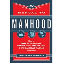 The Manual to Manhood: How to Cook the Perfect Steak, Change a Tire, Impress a Girl & 97 Other Skills You Need to Survive Catherman JonathanPaperback