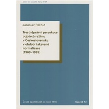 Trestněprávní perzekuce odpůrců režimu v Československu v období takzvané normalizace 1969-1989. - Jaroslav Pažout