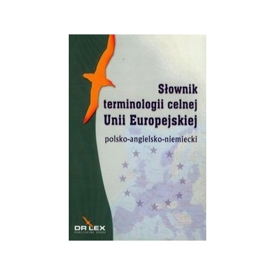 Polsko-angielsko-niemiecki slownik terminologii celnej Unii Europejskiej